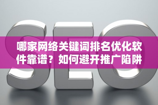 哪家网络关键词排名优化软件靠谱？如何避开推广陷阱妙招？